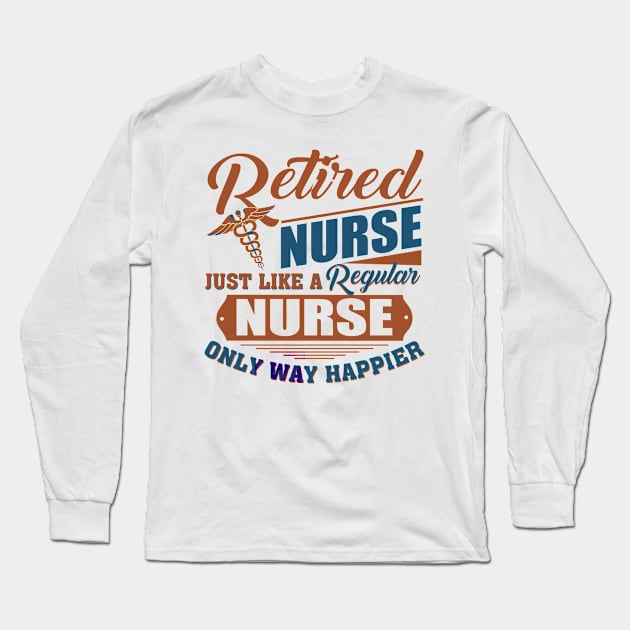 Retired Nurse Just Like A Regular Nurse Only Way Happier Long Sleeve T-Shirt by Jenna Lyannion